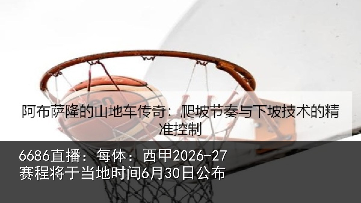 6686直播：每体：西甲2026-27赛程将于相关情况