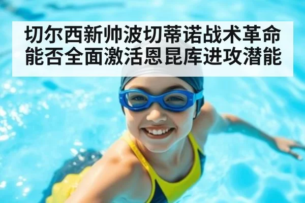 切尔西新帅波切蒂诺战术革命能否全面激活恩昆库进攻潜能