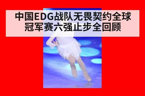 中国EDG战队无畏契约全球冠军赛六强止步全回顾