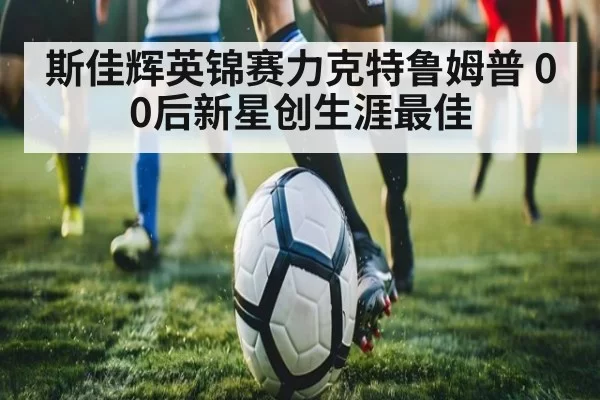 斯佳辉英锦赛力克特鲁姆普 00后新星创生涯最佳